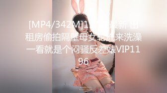 [MP4/342M]12/11最新 出租房偷拍隔壁母女轮流来洗澡一看就是个闷骚反差婊VIP1196