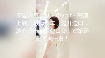 泰国人气美妖 - mygif - 高速上展开激情烈车，边开边口，冰心玉壶的销魂口交，宾馆纷纷泻火一发！