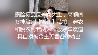 露脸极品反差女大生，高颜值女神级别【雪儿】私拍，穿衣和脱衣判若两人，放尿车震道具自摸被金主无套各种输出