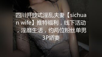 四川开放式淫乱夫妻【sichuan wife】推特福利，线下活动，淫靡生活，约两位粉丝单男3P娇妻