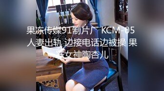 果冻传媒91制片厂 KCM-05 人妻出轨 边接电话边被操 果冻女神陶杏儿