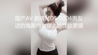 国产AV 剧情MDS-0004男友送的情趣内衣穿上她性欲更强了