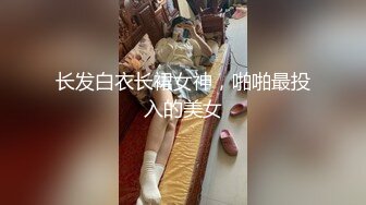 长发白衣长裙女神，啪啪最投入的美女