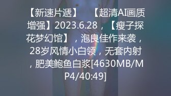 【新速片遞】 ⭐【超清AI画质增强】2023.6.28，【瘦子探花梦幻馆】，泡良佳作来袭，28岁风情小白领，无套内射，肥美鲍鱼白浆[4630MB/MP4/40:49]