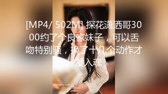 [MP4/ 502M] 探花潇洒哥3000约了个良家妹子，可以舌吻特别骚，换了十几个动作才一发入魂