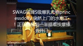 SWAG招牌S级爆乳尤物princessdolly 突然上门的水电工！正在自慰到一半插着按摩棒去开门