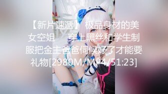 【新片速遞】 极品身材的美女空姐❤️穿上黑丝和学生制服把金主爸爸伺候好了才能要礼物[2980M/MP4/51:23]